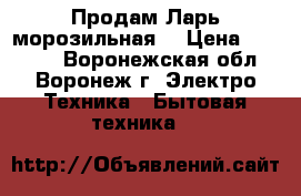 Продам Ларь морозильная  › Цена ­ 17 000 - Воронежская обл., Воронеж г. Электро-Техника » Бытовая техника   